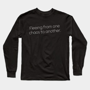 Fleeing From One Chaos to Another. Hero Quotes Typographic Survival of Life’s Disorder Sad Admitting Sacrifice Challenges Slogan Man's & Woman's Long Sleeve T-Shirt